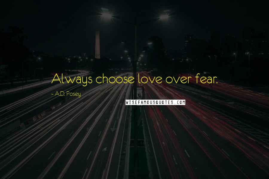 A.D. Posey Quotes: Always choose love over fear.