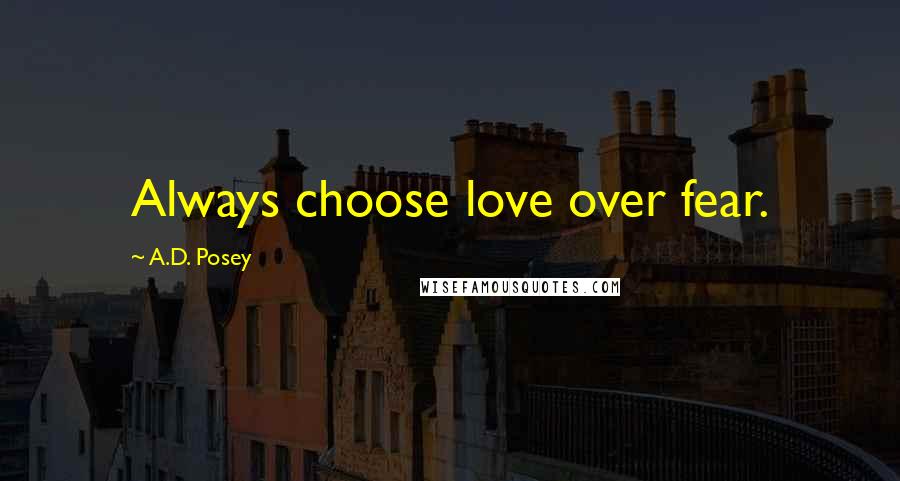 A.D. Posey Quotes: Always choose love over fear.