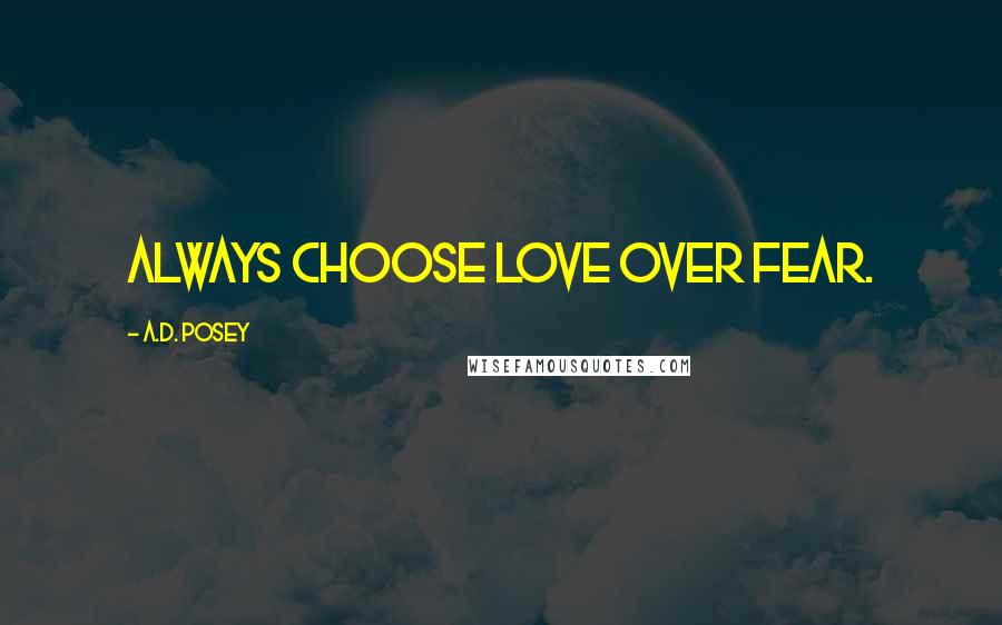 A.D. Posey Quotes: Always choose love over fear.