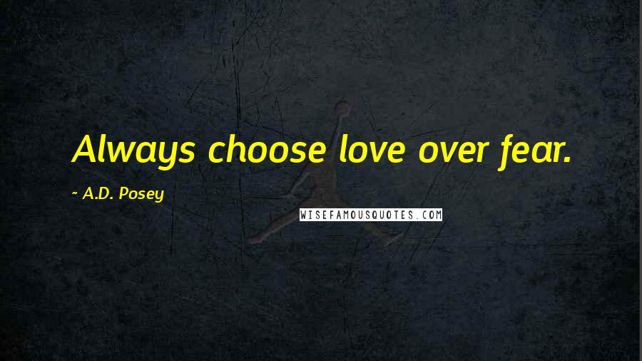 A.D. Posey Quotes: Always choose love over fear.