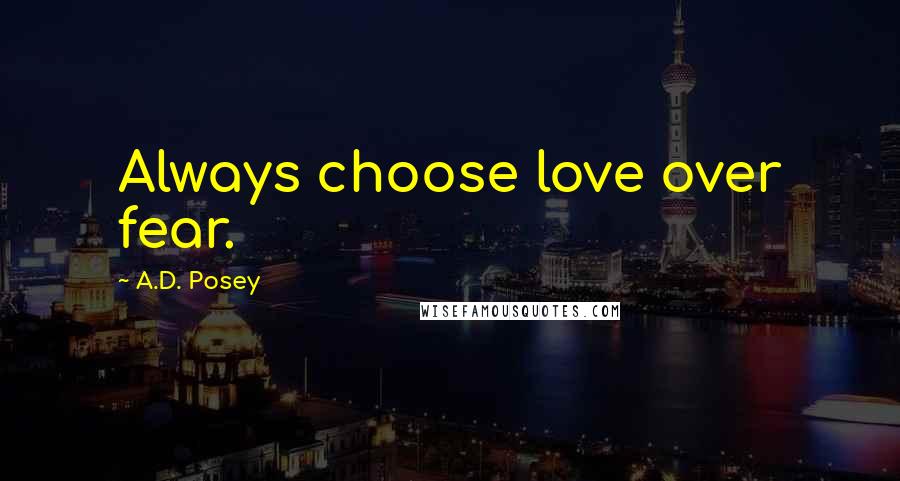 A.D. Posey Quotes: Always choose love over fear.