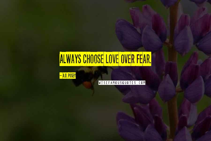 A.D. Posey Quotes: Always choose love over fear.