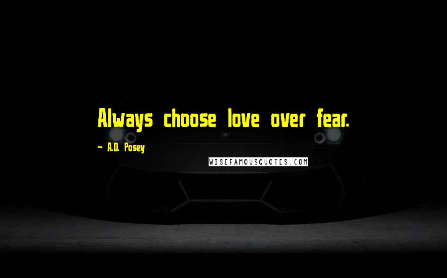 A.D. Posey Quotes: Always choose love over fear.