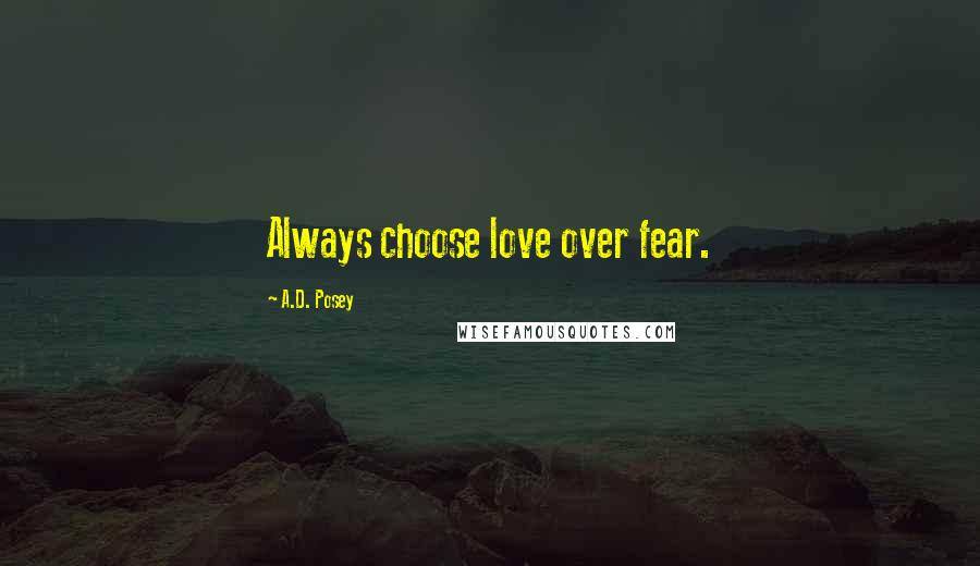 A.D. Posey Quotes: Always choose love over fear.