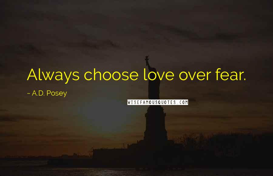 A.D. Posey Quotes: Always choose love over fear.