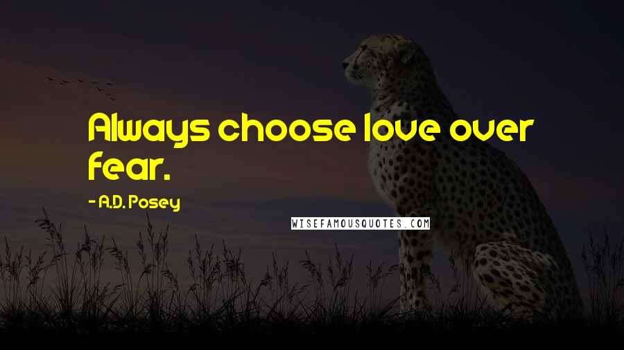 A.D. Posey Quotes: Always choose love over fear.