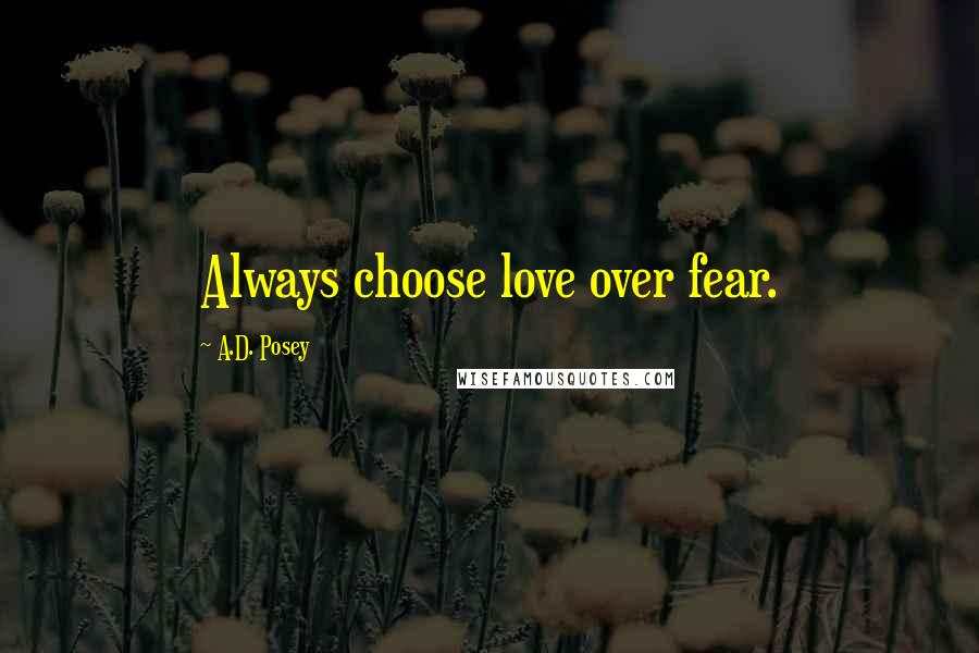 A.D. Posey Quotes: Always choose love over fear.