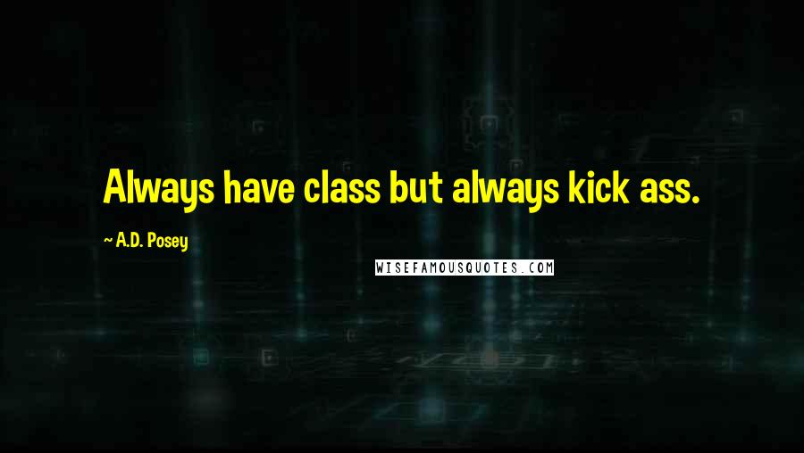 A.D. Posey Quotes: Always have class but always kick ass.
