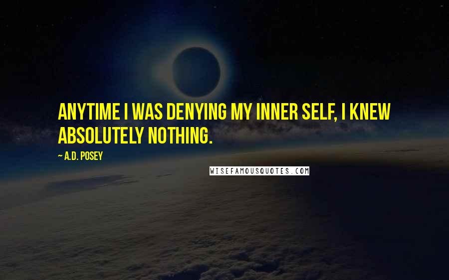 A.D. Posey Quotes: Anytime I was denying my inner self, I knew absolutely nothing.
