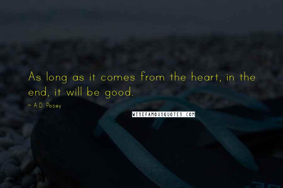 A.D. Posey Quotes: As long as it comes from the heart, in the end, it will be good.