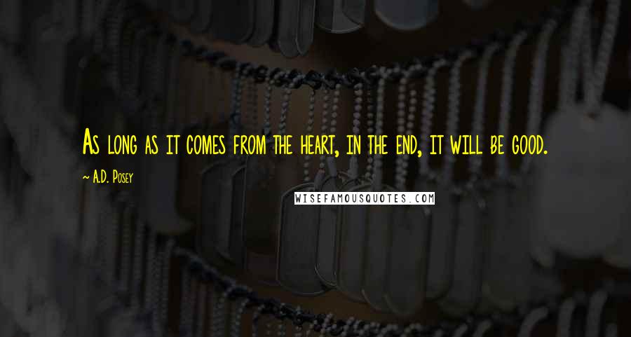 A.D. Posey Quotes: As long as it comes from the heart, in the end, it will be good.