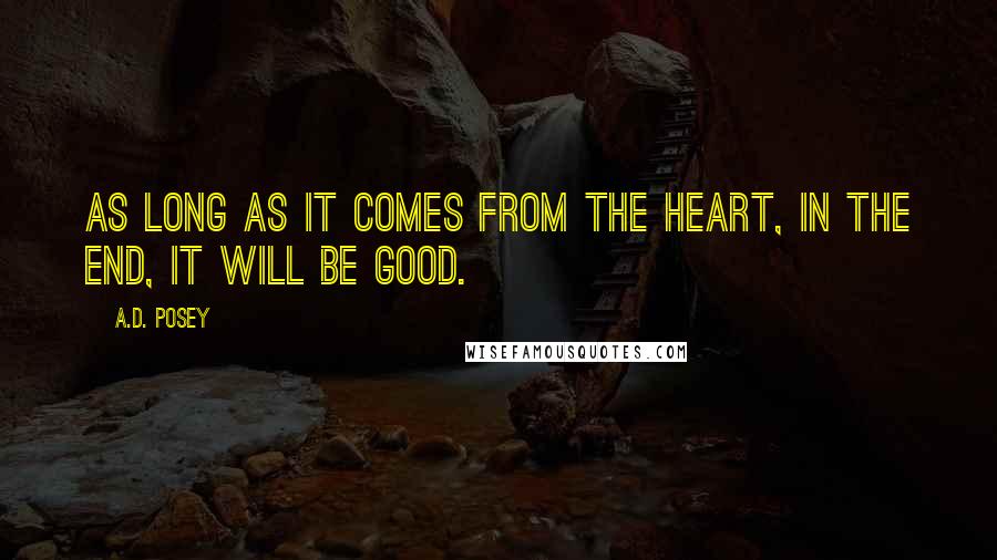 A.D. Posey Quotes: As long as it comes from the heart, in the end, it will be good.