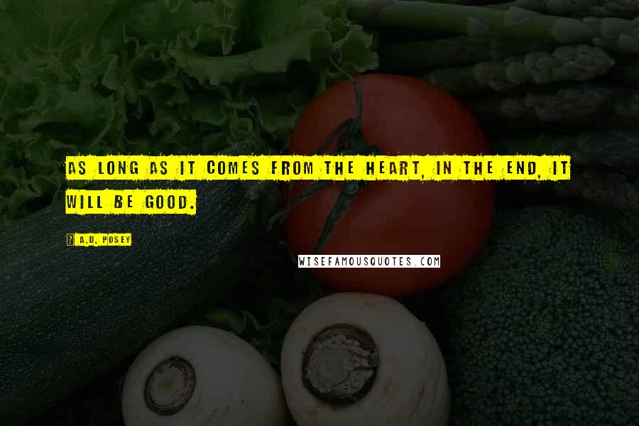 A.D. Posey Quotes: As long as it comes from the heart, in the end, it will be good.