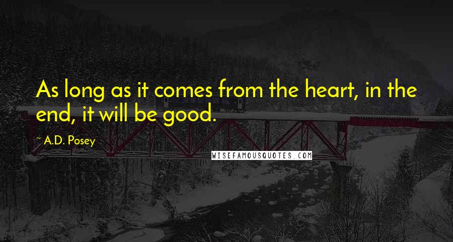 A.D. Posey Quotes: As long as it comes from the heart, in the end, it will be good.