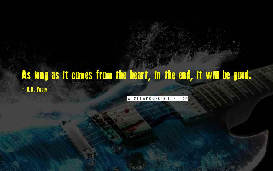 A.D. Posey Quotes: As long as it comes from the heart, in the end, it will be good.