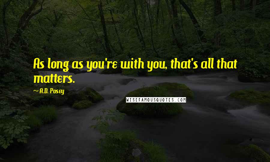 A.D. Posey Quotes: As long as you're with you, that's all that matters.