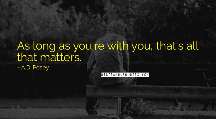 A.D. Posey Quotes: As long as you're with you, that's all that matters.