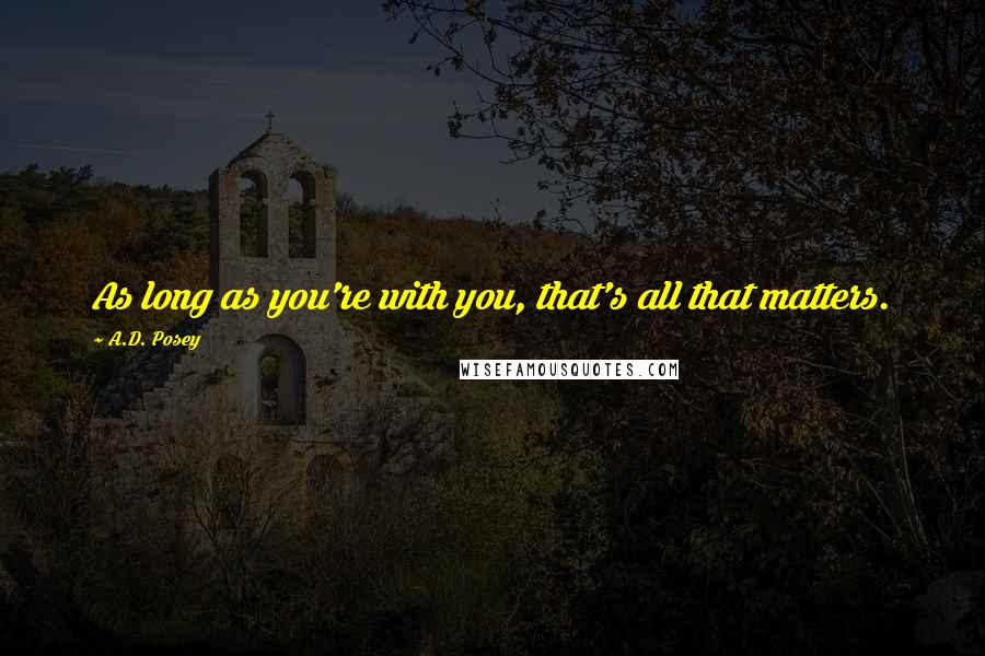 A.D. Posey Quotes: As long as you're with you, that's all that matters.