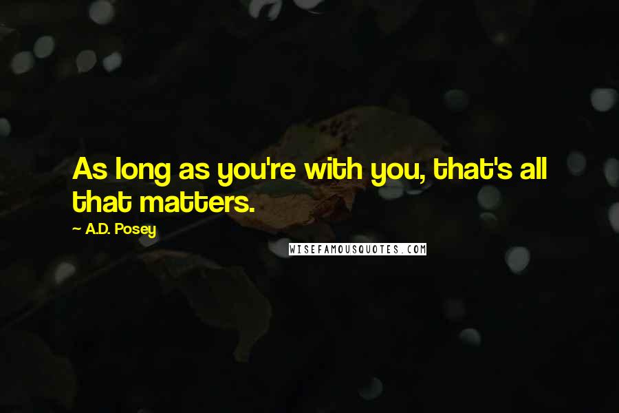 A.D. Posey Quotes: As long as you're with you, that's all that matters.