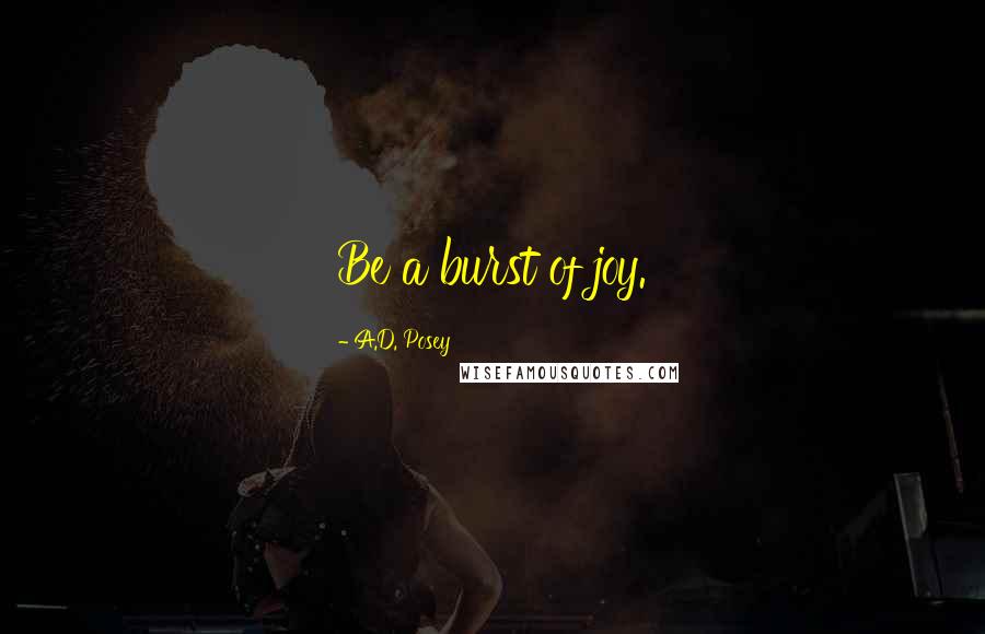 A.D. Posey Quotes: Be a burst of joy.