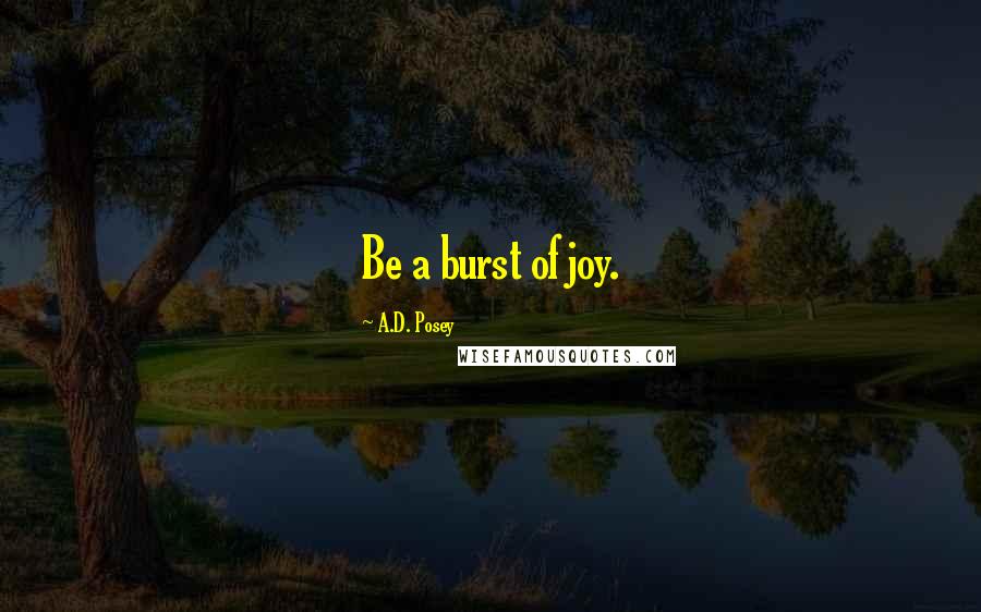 A.D. Posey Quotes: Be a burst of joy.