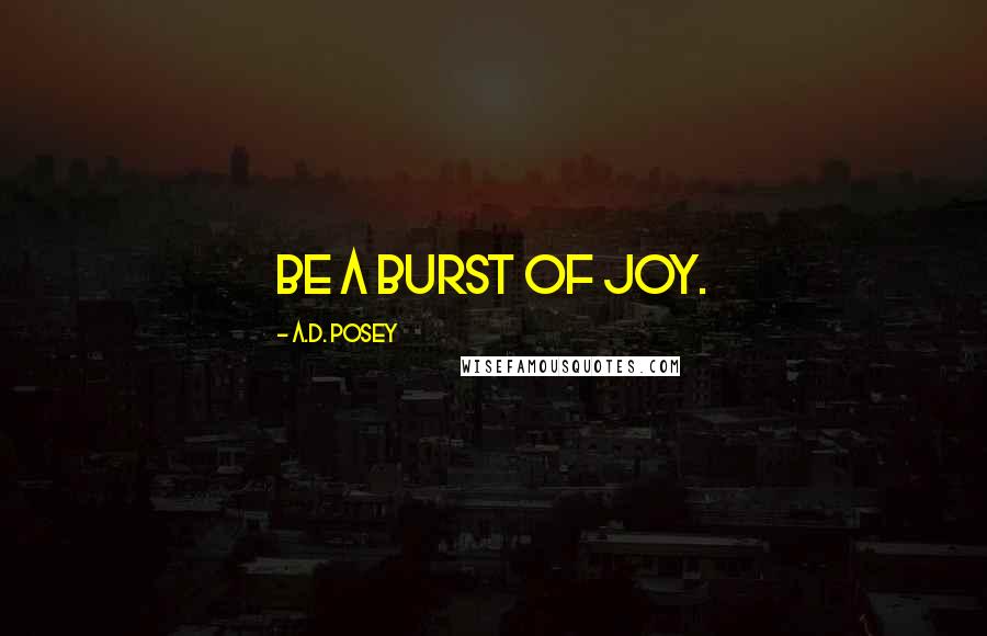 A.D. Posey Quotes: Be a burst of joy.