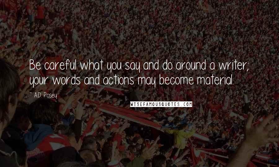A.D. Posey Quotes: Be careful what you say and do around a writer; your words and actions may become material.