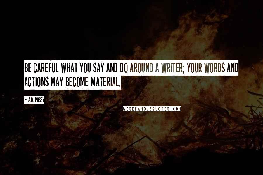 A.D. Posey Quotes: Be careful what you say and do around a writer; your words and actions may become material.