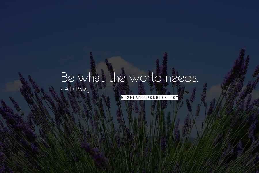 A.D. Posey Quotes: Be what the world needs.