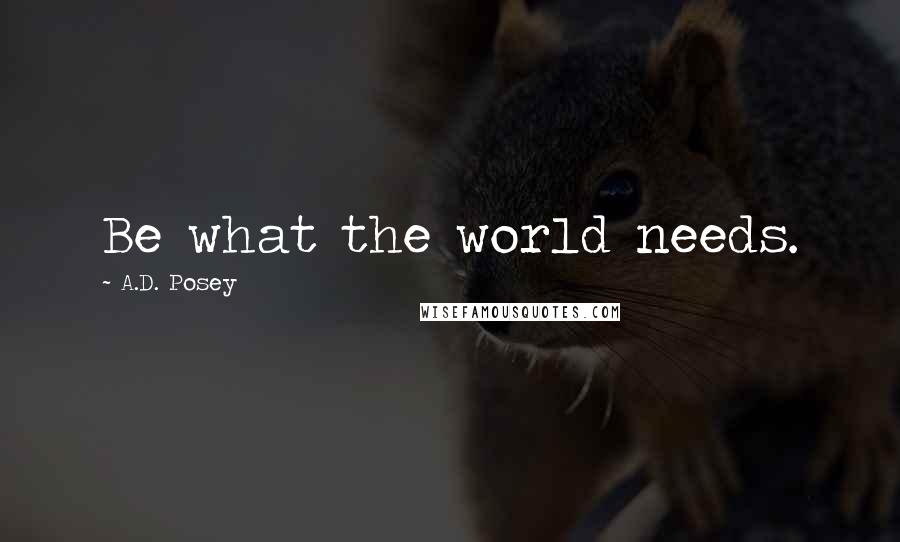 A.D. Posey Quotes: Be what the world needs.