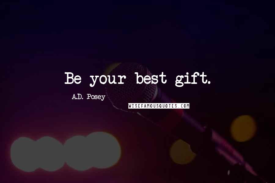 A.D. Posey Quotes: Be your best gift.