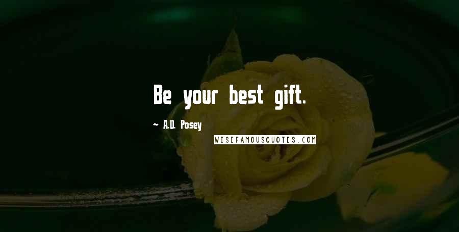 A.D. Posey Quotes: Be your best gift.