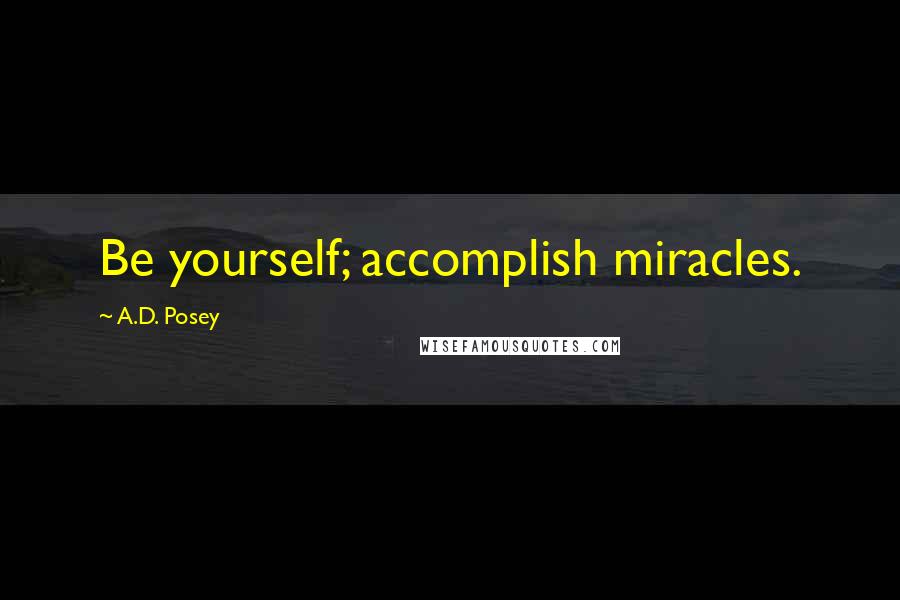 A.D. Posey Quotes: Be yourself; accomplish miracles.