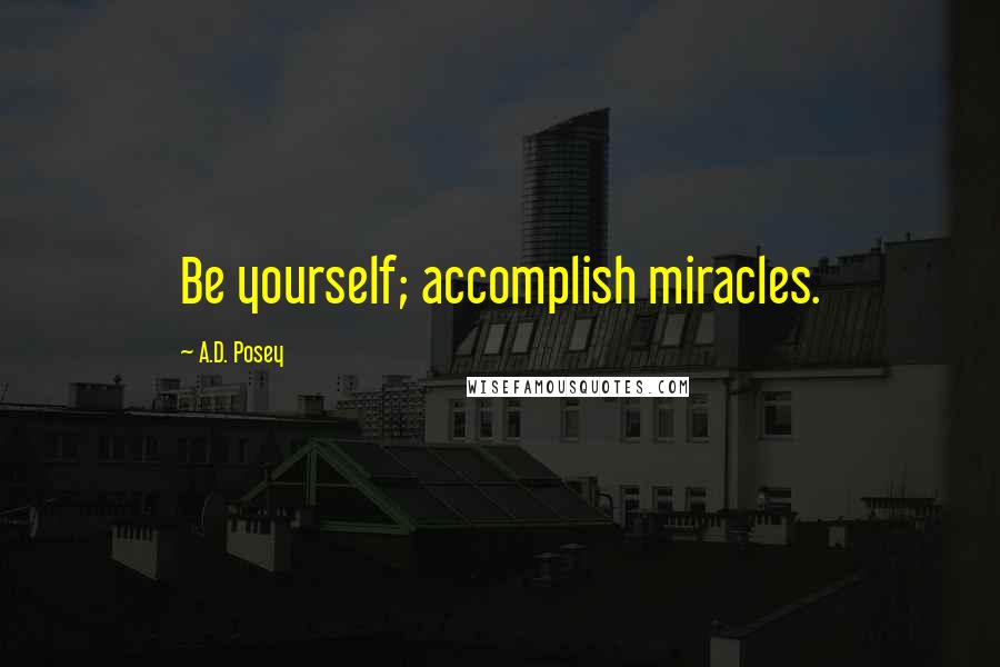 A.D. Posey Quotes: Be yourself; accomplish miracles.