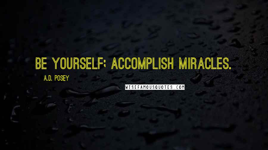 A.D. Posey Quotes: Be yourself; accomplish miracles.