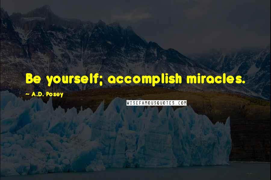 A.D. Posey Quotes: Be yourself; accomplish miracles.