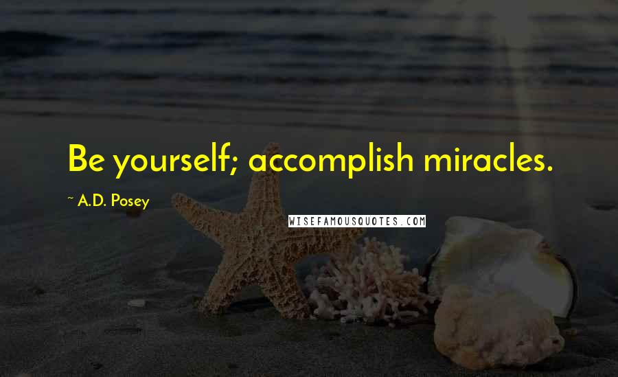 A.D. Posey Quotes: Be yourself; accomplish miracles.