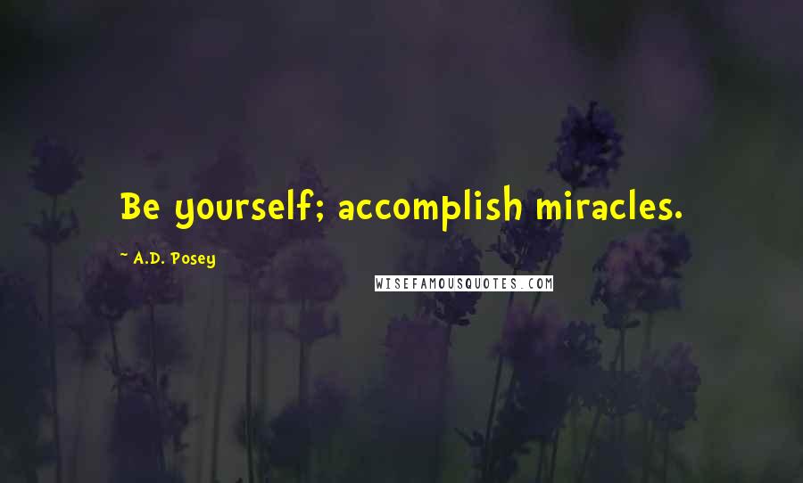 A.D. Posey Quotes: Be yourself; accomplish miracles.