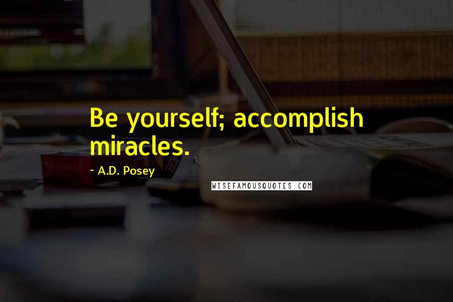 A.D. Posey Quotes: Be yourself; accomplish miracles.