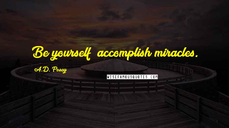 A.D. Posey Quotes: Be yourself; accomplish miracles.