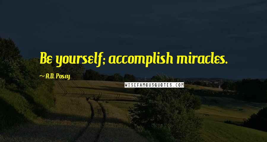 A.D. Posey Quotes: Be yourself; accomplish miracles.