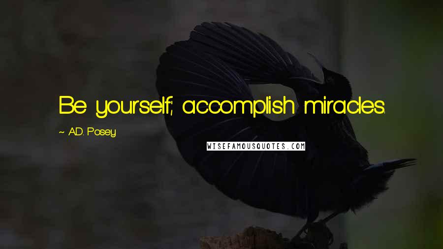 A.D. Posey Quotes: Be yourself; accomplish miracles.
