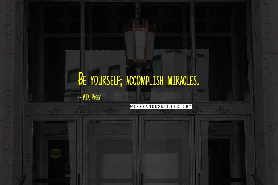 A.D. Posey Quotes: Be yourself; accomplish miracles.
