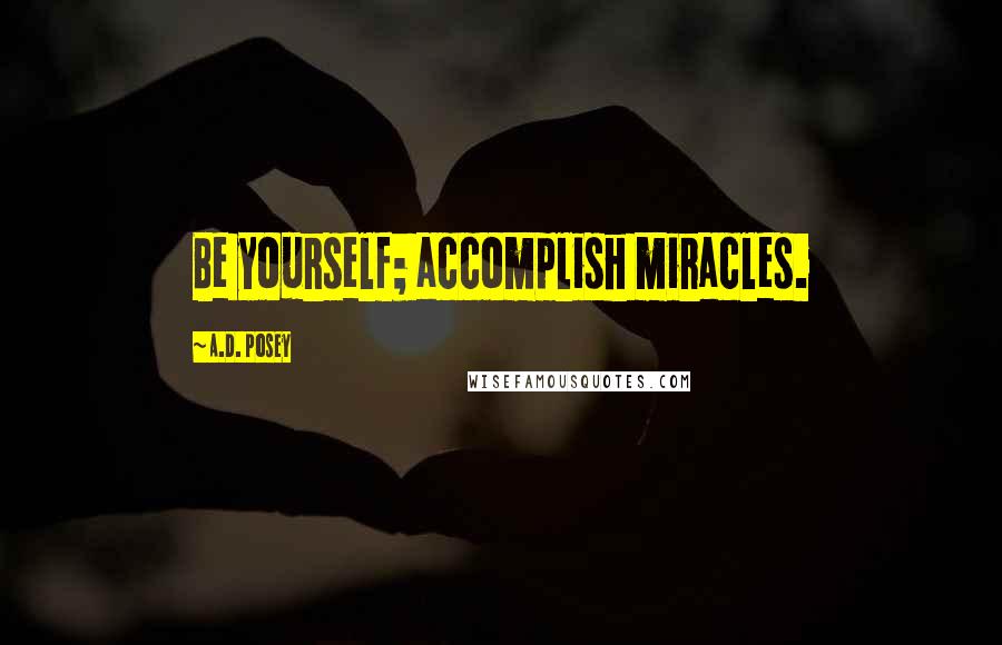 A.D. Posey Quotes: Be yourself; accomplish miracles.