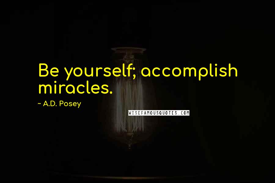 A.D. Posey Quotes: Be yourself; accomplish miracles.