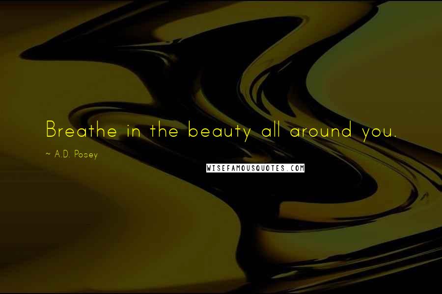 A.D. Posey Quotes: Breathe in the beauty all around you.