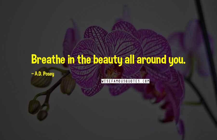 A.D. Posey Quotes: Breathe in the beauty all around you.