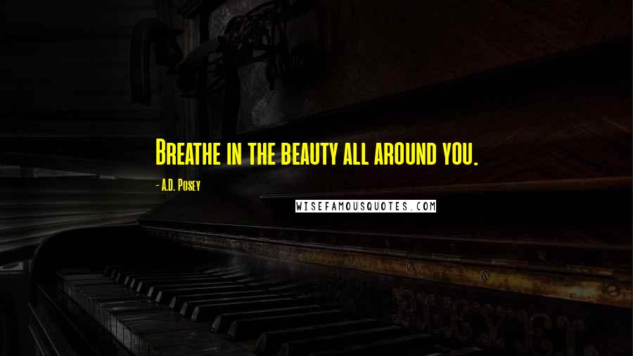 A.D. Posey Quotes: Breathe in the beauty all around you.