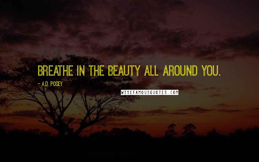 A.D. Posey Quotes: Breathe in the beauty all around you.