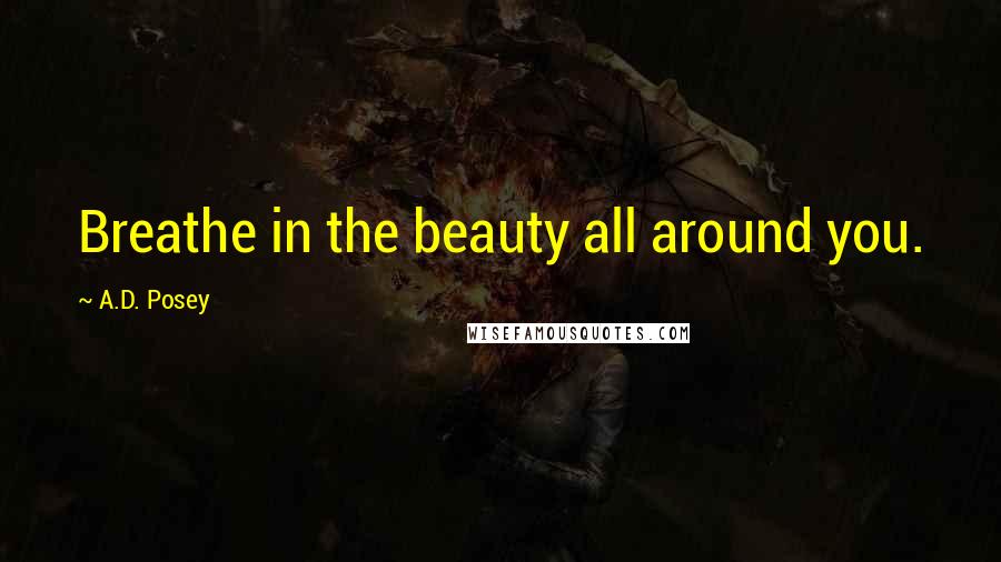 A.D. Posey Quotes: Breathe in the beauty all around you.